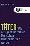 Täter: Wie aus ganz normalen Menschen Massenmörder werden by Harald Welzer