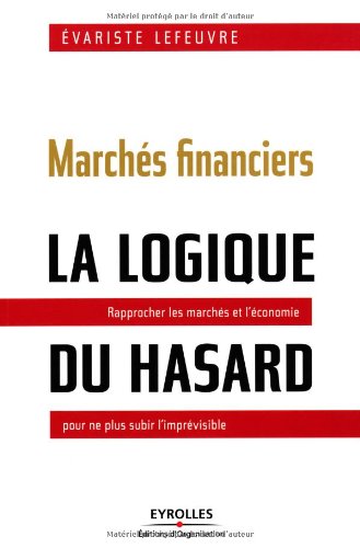 Marchés financiers : la logique du hasard Rapprocher les marchés et l'économie pour ne plus subir l'imprévisible.