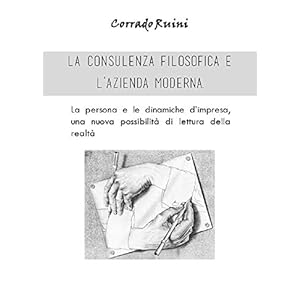 La consulenza filosofica e l'azienda.: La persona e le dinamiche d'impresa una nuova possibilità di lettura della realtà. La consulenza filosofica e l'azienda.: La persona e le dinamiche d'impresa una nuova possibilità di lettura della realtà.