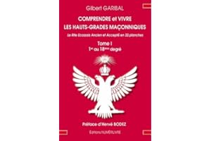 Comprendre et vivre les hauts grades maçonniques: Le rite écossais ancien et accepté en 33 planches Tome 1 (1er au 18e degré)