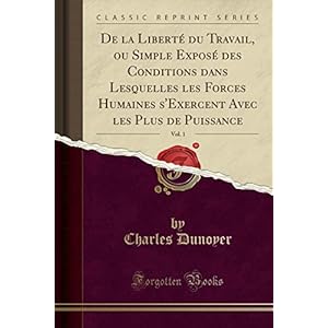 de la Liberté Du Travail, Ou Simple Exposé Des Conditions Dans Lesquelles Les Forces Humaines s'Exercent Avec Les Plus de Puissance, Vol. 1 (Classic Reprint)