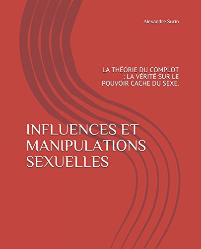 Télécharger INFLUENCES ET MANIPULATIONS SEXUELLES: LA THÉORIE DU COMPLOT : LA VÉRITÉ SUR LE POUVOIR CACHE DU PDF