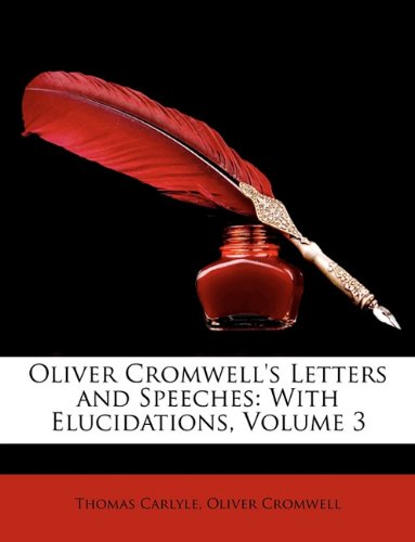 Oliver Cromwell's Letters and Speeches: With Elucidations, Volume 3