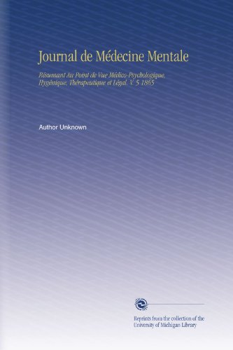 Journal de Médecine Mentale: Résumant Au Point de Vue Médico-Psychologique, Hygénique, Thérapeutique et Légal. V. 5 1865