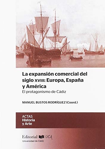 La expansión comercial del siglo XVIII: Europa, España y América. El protagonism: El protagonismo de Cádiz: 17 (ACTAS)