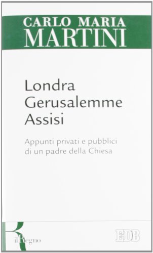 Londra, Gerusalemme, Assisi. Appunti privati e pubblici di un padre della Chiesa Londra, Gerusalemme, Assisi. Appunti privati e pubblici di un padre della Chiesa