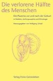 Die verlorene Hälfte des Menschen: Die Plazenta vor und nach der Geburt in Medizin, Ethnologie und Anthroposophie by