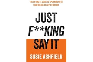 Just F**king Say It: The Ultimate Guide to Speaking with Confidence In Any Situation