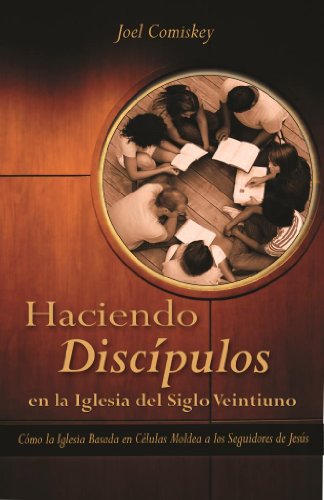 Haciendo Discipulos En La Iglesia del Siglo Veintiuno: Como La Iglesia Basada En Celulas Moldea a Los Seguidores de Jesus
