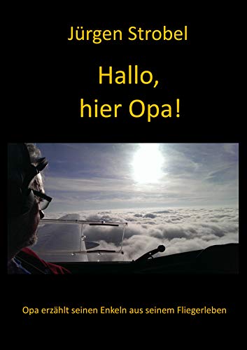 Hallo, hier Opa!: Opa erzählt seinen Enkeln aus seinem Fliegerleben
