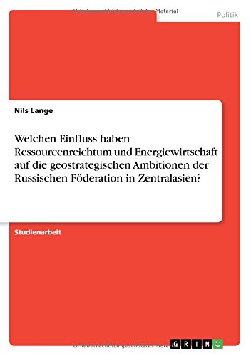 Preisvergleich Produktbild Welchen Einfluss haben Ressourcenreichtum und Energiewirtschaft auf die geostrategischen Ambitionen der Russischen Föderation in Zentralasien