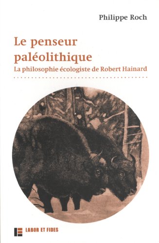 Le  penseur paléolithique : la philosophie écologiste de Robert Hainard