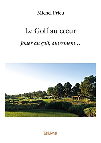 Download Le Golf au coeur: Jouer au golf, autrement...