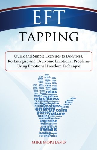 EFT Tapping: Quick and Simple Exercises to De-Stress, Re-Energize and Overcome Emotional Problems Using Emotional Freedom Technique