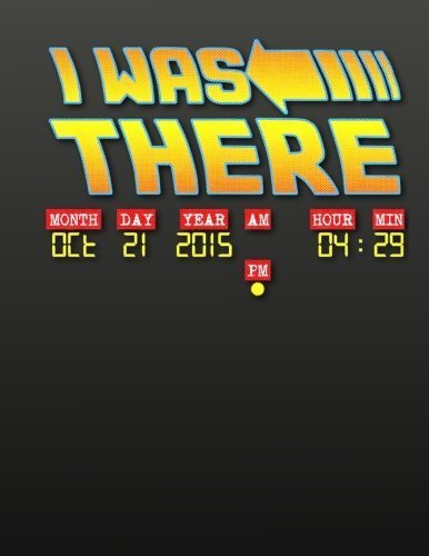 I Was There - Back To The Future Day: The Back To The Future Day Notebook You Now Want! (Volume 1) by C. Martin McFly (2015-10-16)