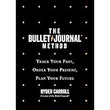 The Bullet Journal Method: Track Your Past, Order Your Present, Plan Your Future