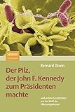 Der Pilz, Der John F. Kennedy Zum Präsidenten Machte: Und Andere Geschichten Aus Der Welt Der Mikroorganismen (German Edition) by 