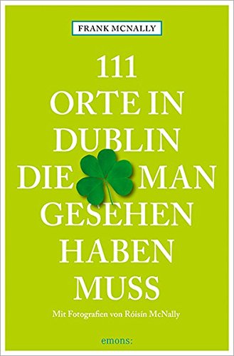 111 Orte in Dublin, die man gesehen haben muss: Reiseführer 111 Orte in Dublin, die man gesehen haben muss: Reiseführer