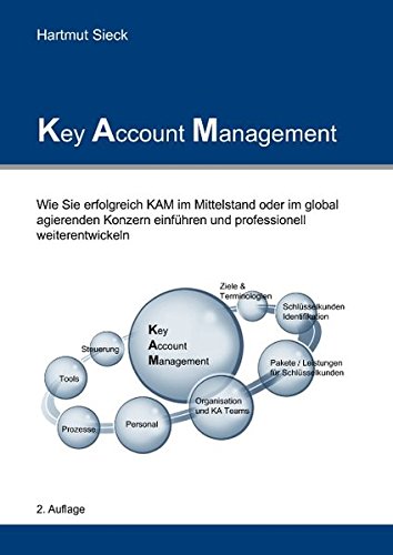 Key Account Management: Wie Sie erfolgreich KAM im Mittelstand oder im global agierenden Konzern einführen und professionell weiterentwickeln