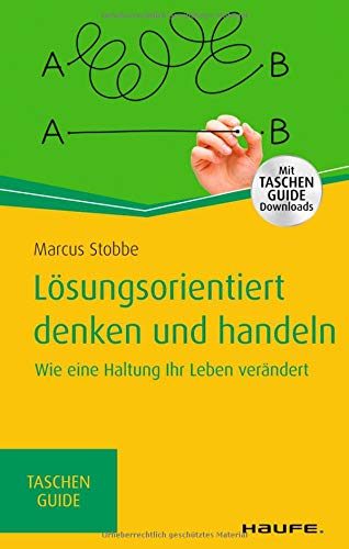 Lösungsorientiert denken und handeln: Wie eine Haltung Ihr Leben verändert (Haufe TaschenGuide)
