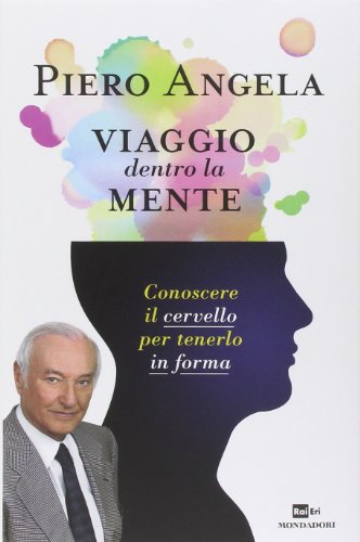 Viaggio dentro la mente. Conoscere il cervello per tenerlo in forma
