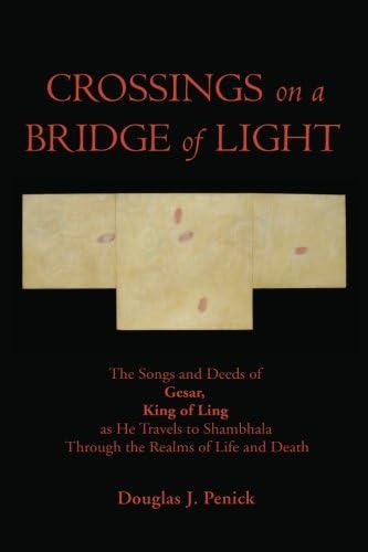 CROSSINGS on a BRIDGE of LIGHT: The Songs and Deeds of Gesar, King of Ling as he travels to Shambhala through the realms of life and death