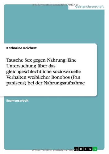 Download Tausche Sex gegen Nahrung: Eine Untersuchung über das gleichgeschlechtliche soziosexuelle Verhalten weiblicher Bonobos (Pan paniscus) bei der Nahrungsaufnahme Download Tausche Sex gegen Nahrung: Eine Untersuchung über das gleichgeschlechtliche soziosexuelle Verhalten weiblicher Bonobos (Pan paniscus) bei der Nahrungsaufnahme