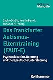 Das Frankfurter Autismus-Elterntraining (FAUT-E): Psychoedukation, Beratung und therapeutische Unterstützung by Sabine Schlitt, Kerstin Berndt