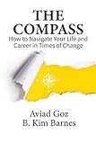 The Compass: How to Navigate Your Life and Career in Times of Change (N.E.W.S.) by Aviad Goz, B. Kim Barnes