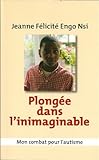 PLONGÉE DANS L'INIMAGINABLE. Mon combat pour l'autisme
