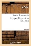 Image de Traité d'anatomie topographique. Atlas Partie 2: : comprenant les principales applications à la pathologie et à la médecine opératoire