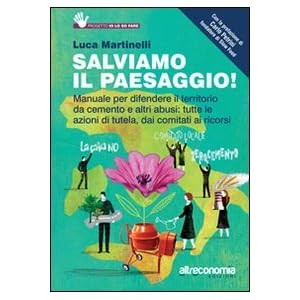 Salviamo il paesaggio! Manuale per difendere il territorio da cemento e altri abusi: