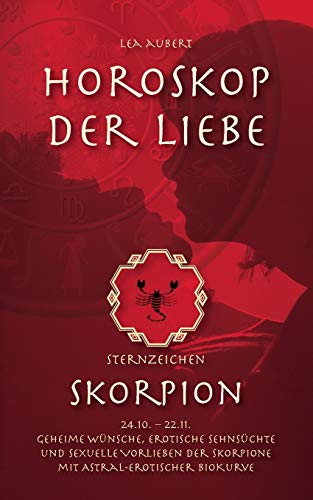 Horoskop der Liebe - Sternzeichen Skorpion: Geheime Wünsche, erotische Sehnsüchte und sexuelle Vorlieben der Skorpione mit astral-erotischer Biokurve