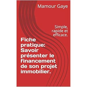 Fiche pratique: Savoir présenter le financement de son projet immobilier.: Simple, rapide et efficace.
