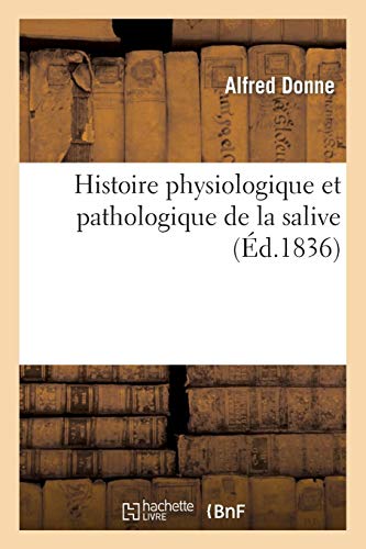 Histoire physiologique et pathologique de la salive : considérée particulièrement sous le rapport: de ses usages, du rôle que joue ce fluide dans les fonctions digestives... Histoire physiologique et pathologique de la salive : considérée particulièrement sous le rapport: de ses usages, du rôle que joue ce fluide dans les fonctions digestives...
