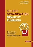 Selbstorganisation braucht Führung: Die einfachen Geheimnisse agilen Managements by 