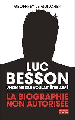 Luc Besson, l'homme qui voulait être aimé : La biographie non autorisée
