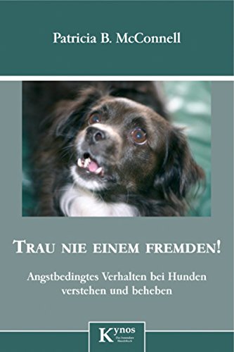 Download Trau nie einem Fremden!: Angstbedingtes Verhalten bei Hunden erkennen und beheben