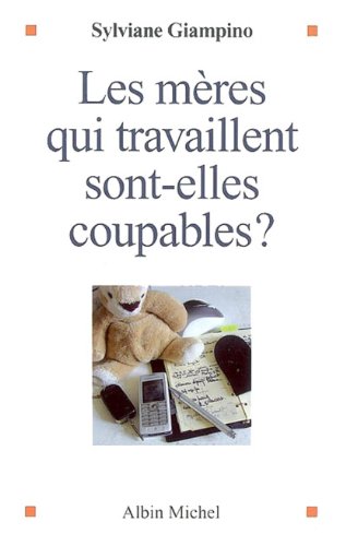 couverture de : Les m&egrave;res qui travaillent sont-elles coupables ?