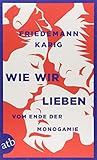 Wie wir lieben: Vom Ende der Monogamie by Friedemann Karig