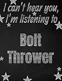  I can\'t hear you, I\'m listening to Bolt Thrower creative writing lined notebook: Promoting band fandom and music creativity through writing...one day at a time