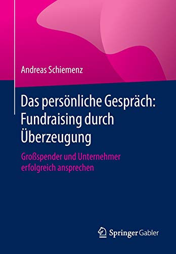 Das persönliche Gespräch: Fundraising durch Überzeugung: Großspender und Unternehmer erfolgreich ansprechen