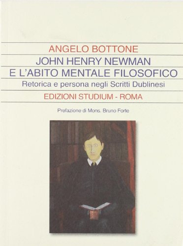 John Henry Newman e l'abito mentale filosofico. Retorica e persona negli «Scritti dublinesi» John Henry Newman e l'abito mentale filosofico. Retorica e persona negli «Scritti dublinesi»