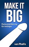 Make it Big. Penisvergrößerung für Anfänger: Turboprogramm für mehr Dicke, Länge und Volumen by