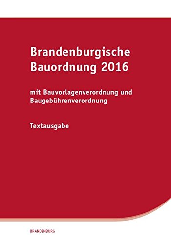 Brandenburgische Bauordnung 2016: mit Bauvorlagenverordnung und Baugebührenverordnung