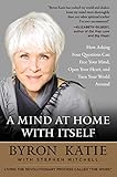 A Mind at Home with Itself: How Asking Four Questions Can Free Your Mind, Open Your Heart, and Turn Your World Around by Byron Katie, Stephen Mitchell