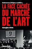 La face cachée du marché de l'art : Controverses, intrigues, scandales... by 