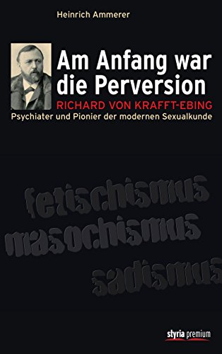 Download Am Anfang war die Perversion: Richard von Krafft-Ebing, Psychiater und Pionier der modernen Sexualkunde Download Am Anfang war die Perversion: Richard von Krafft-Ebing, Psychiater und Pionier der modernen Sexualkunde