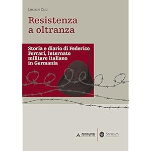RESISTENZA A OLTRANZA. DIARIO DI FEDERICO FERRARI, INTERNATO MILITARE ITALIANO IN GER