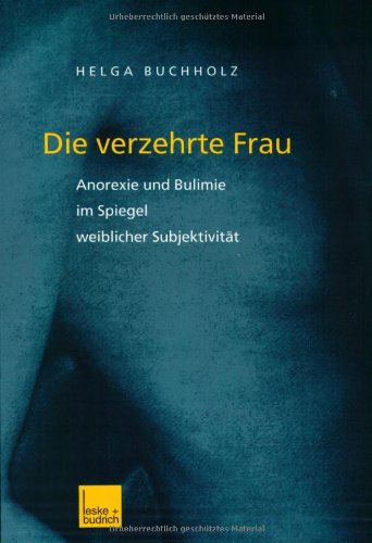 Die verzehrte Frau: Anorexie und Bulimie im Spiegel weiblicher Subjektivität